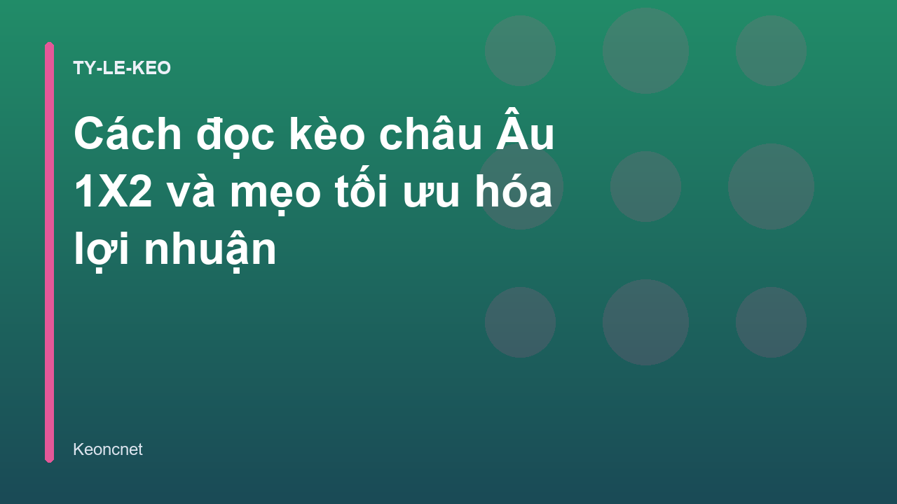 Cách đọc kèo châu Âu 1X2 và mẹo tối ưu hóa lợi nhuận