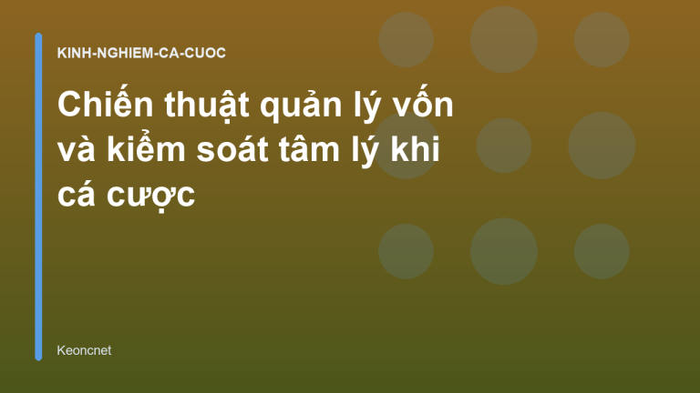Chiến thuật quản lý vốn và kiểm soát tâm lý khi cá cược