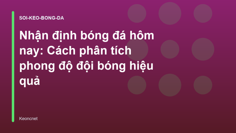 Nhận định bóng đá hôm nay: Cách phân tích phong độ đội bóng hiệu quả